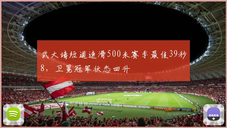 武大靖短道速滑500米赛季最佳39秒8，卫冕冠军状态回升