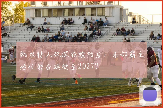 凯尔特人双探花续约后，东部霸主地位能否延续至2027？